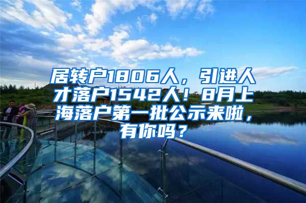 居转户1806人，引进人才落户1542人！8月上海落户第一批公示来啦，有你吗？