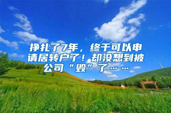 挣扎了7年，终于可以申请居转户了！却没想到被公司“毁”了……