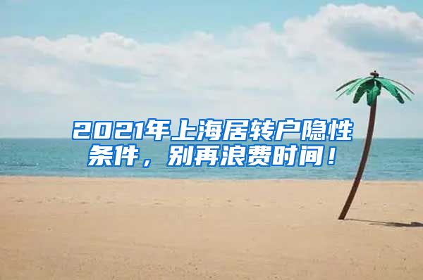 2021年上海居转户隐性条件，别再浪费时间！