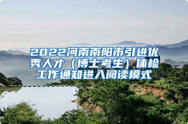 2022河南南阳市引进优秀人才（博士考生）体检工作通知进入阅读模式