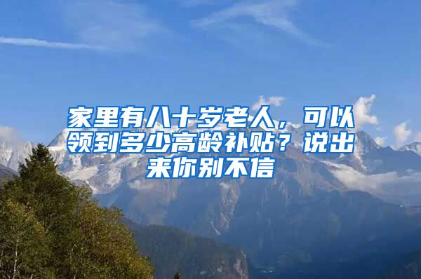 家里有八十岁老人，可以领到多少高龄补贴？说出来你别不信