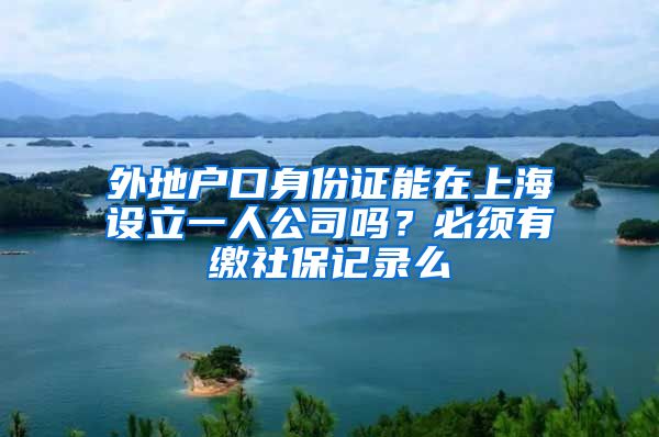 外地户口身份证能在上海设立一人公司吗？必须有缴社保记录么