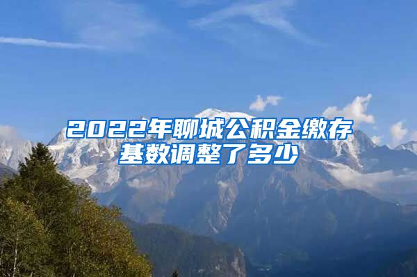 2022年聊城公积金缴存基数调整了多少