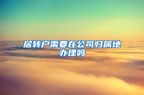 居转户需要在公司归属地办理吗