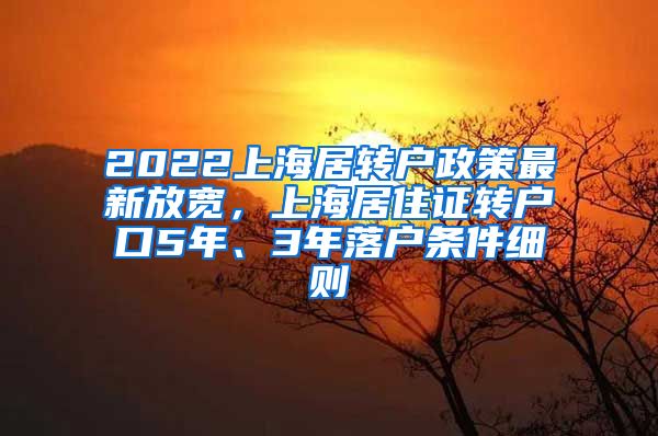 2022上海居转户政策最新放宽，上海居住证转户口5年、3年落户条件细则