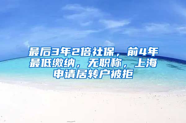 最后3年2倍社保，前4年最低缴纳，无职称，上海申请居转户被拒