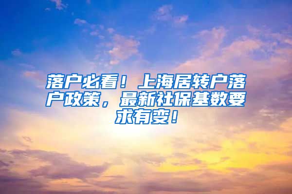 落户必看！上海居转户落户政策，最新社保基数要求有变！