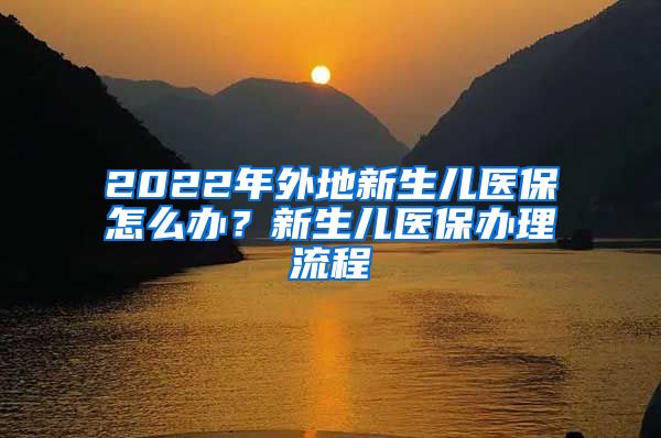 2022年外地新生儿医保怎么办？新生儿医保办理流程