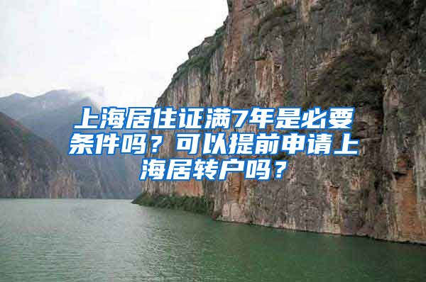 上海居住证满7年是必要条件吗？可以提前申请上海居转户吗？