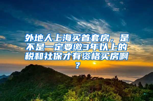 外地人上海买首套房，是不是一定要缴3年以上的税和社保才有资格买房啊？