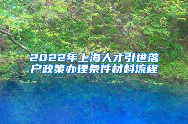 2022年上海人才引进落户政策办理条件材料流程