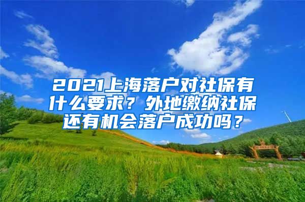 2021上海落户对社保有什么要求？外地缴纳社保还有机会落户成功吗？