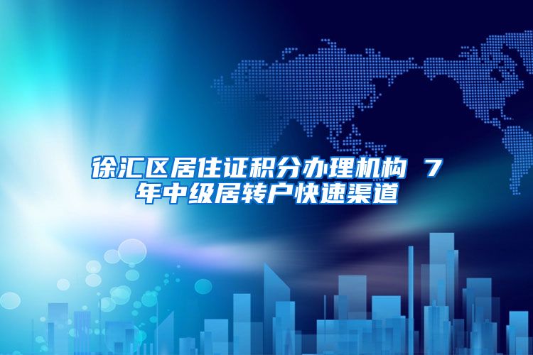 徐汇区居住证积分办理机构 7年中级居转户快速渠道