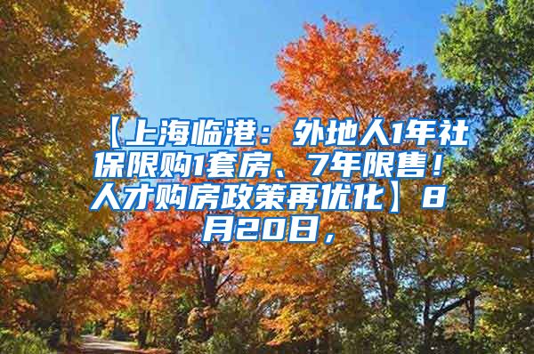 【上海临港：外地人1年社保限购1套房、7年限售！人才购房政策再优化】8月20日，