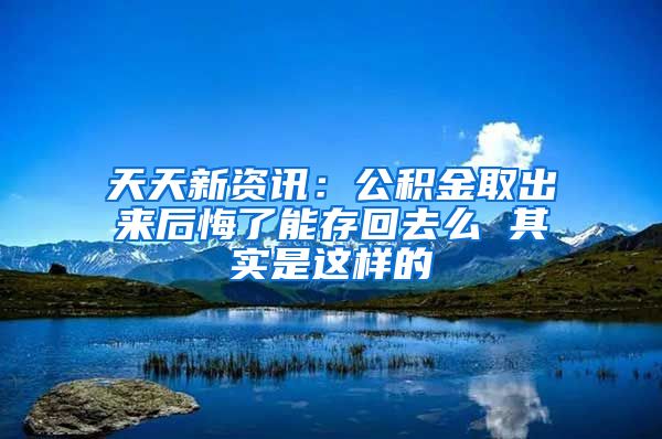 天天新资讯：公积金取出来后悔了能存回去么 其实是这样的