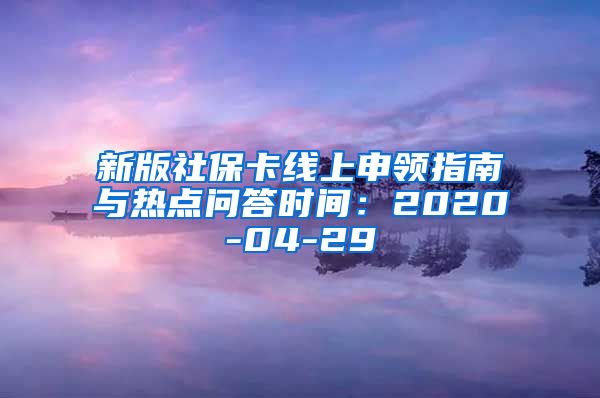 新版社保卡线上申领指南与热点问答时间：2020-04-29