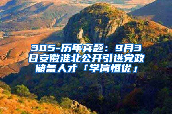 305-历年真题：9月3日安徽淮北公开引进党政储备人才「学简恒优」