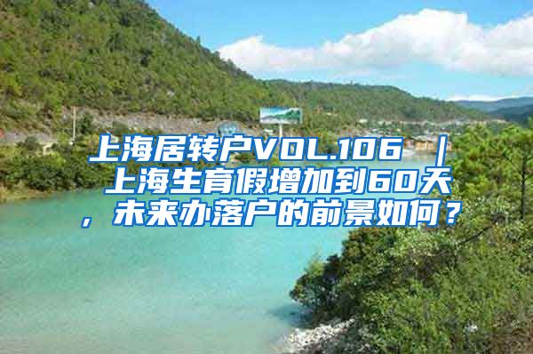 上海居转户VOL.106 ｜ 上海生育假增加到60天，未来办落户的前景如何？