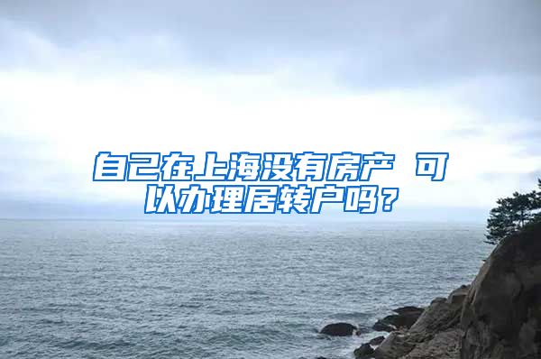 自己在上海没有房产 可以办理居转户吗？