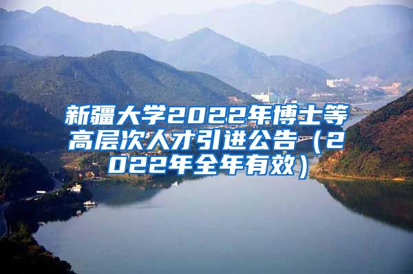 新疆大学2022年博士等高层次人才引进公告（2022年全年有效）