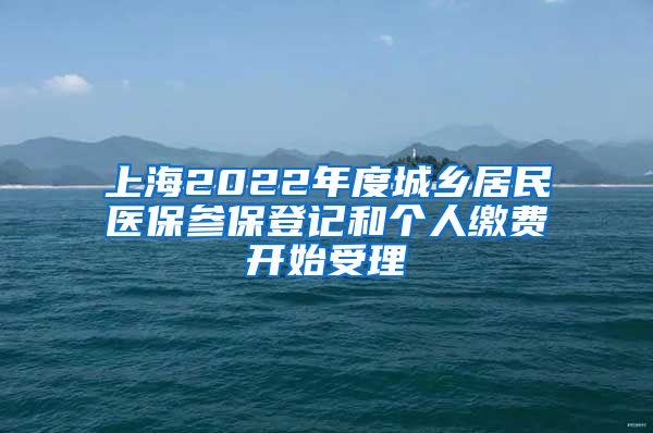 上海2022年度城乡居民医保参保登记和个人缴费开始受理