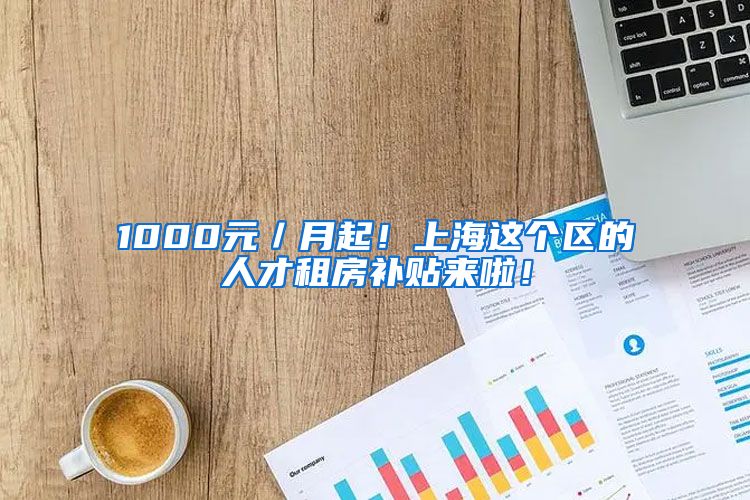 1000元／月起！上海这个区的人才租房补贴来啦！