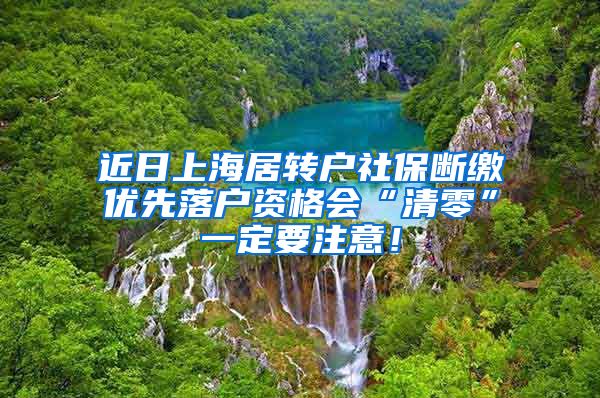 近日上海居转户社保断缴优先落户资格会“清零”一定要注意！