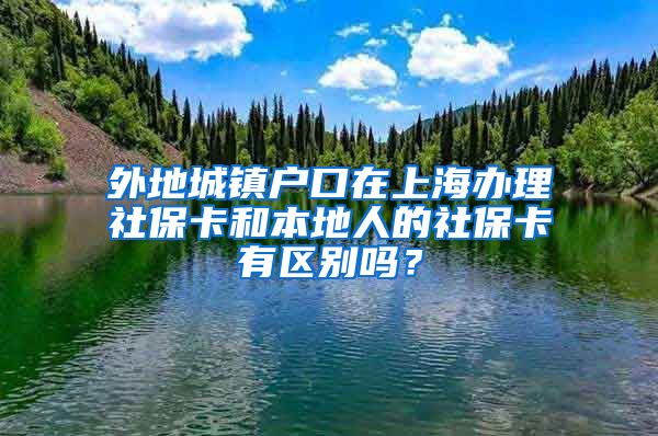 外地城镇户口在上海办理社保卡和本地人的社保卡有区别吗？