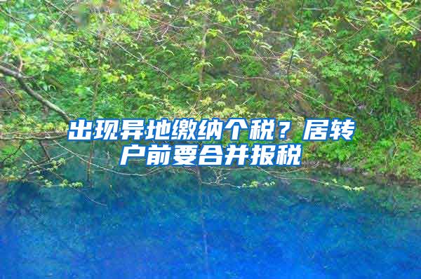 出现异地缴纳个税？居转户前要合并报税