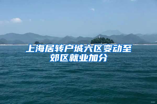 上海居转户城六区变动至郊区就业加分