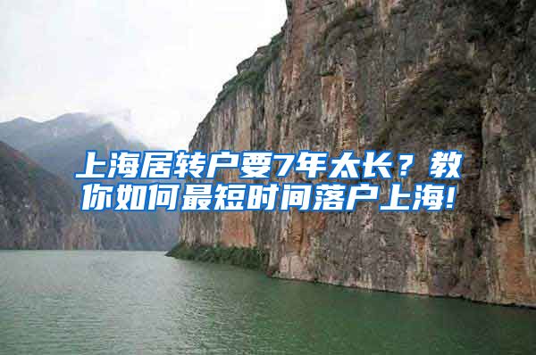 上海居转户要7年太长？教你如何最短时间落户上海!