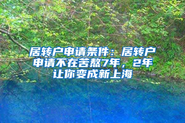 居转户申请条件：居转户申请不在苦熬7年，2年让你变成新上海