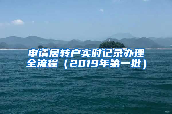 申请居转户实时记录办理全流程（2019年第一批）