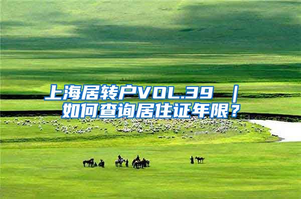 上海居转户VOL.39 ｜ 如何查询居住证年限？