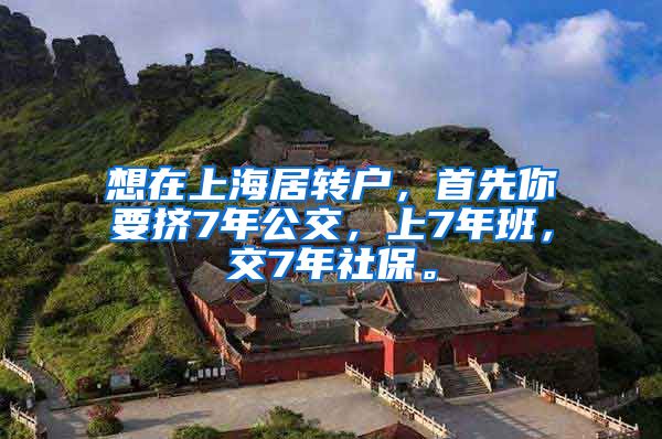 想在上海居转户，首先你要挤7年公交，上7年班，交7年社保。