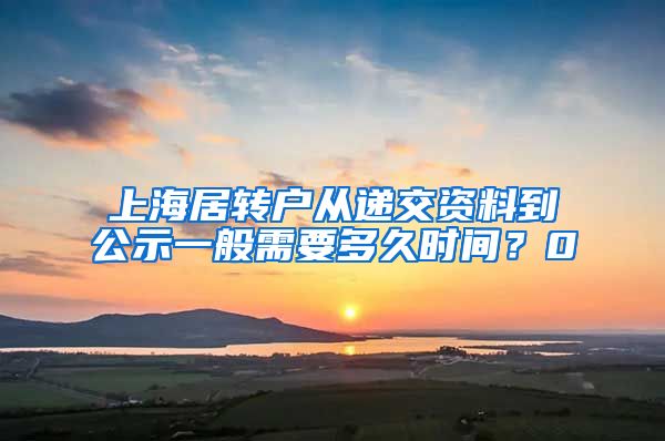 上海居转户从递交资料到公示一般需要多久时间？0