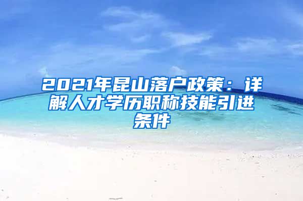 2021年昆山落户政策：详解人才学历职称技能引进条件