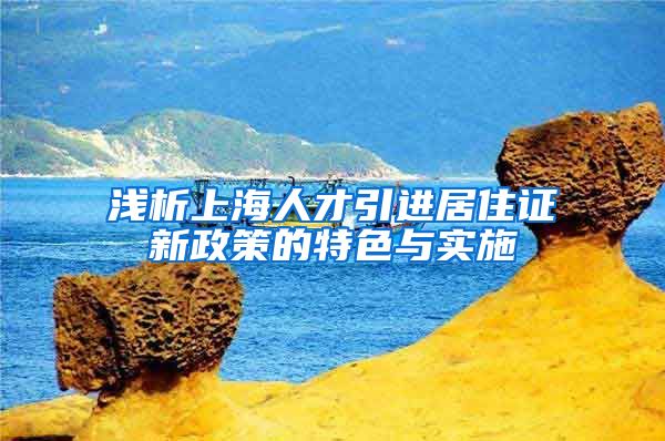 浅析上海人才引进居住证新政策的特色与实施