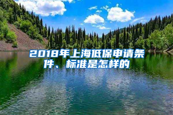 2018年上海低保申请条件、标准是怎样的