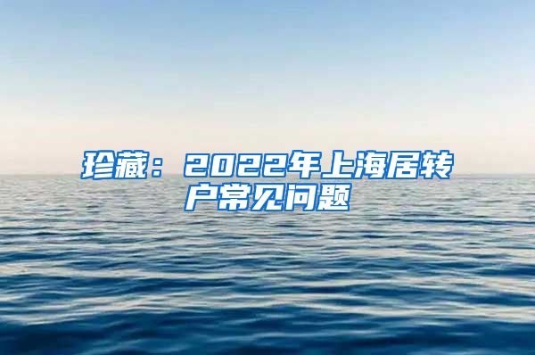 珍藏：2022年上海居转户常见问题