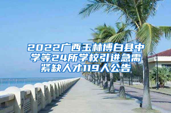 2022广西玉林博白县中学等24所学校引进急需紧缺人才119人公告