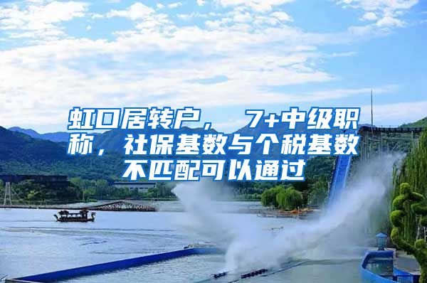 虹口居转户， 7+中级职称，社保基数与个税基数不匹配可以通过