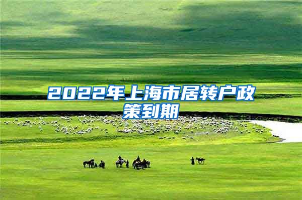 2022年上海市居转户政策到期