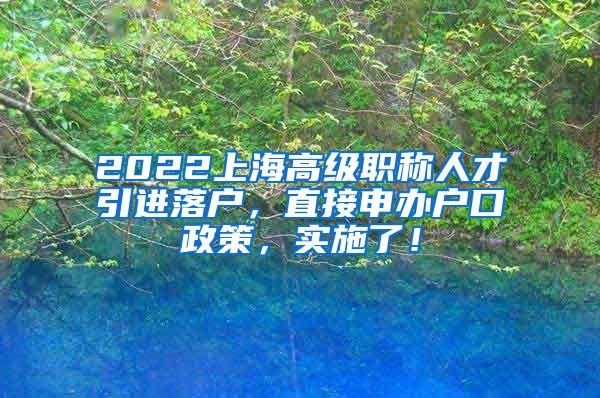 2022上海高级职称人才引进落户，直接申办户口政策，实施了！