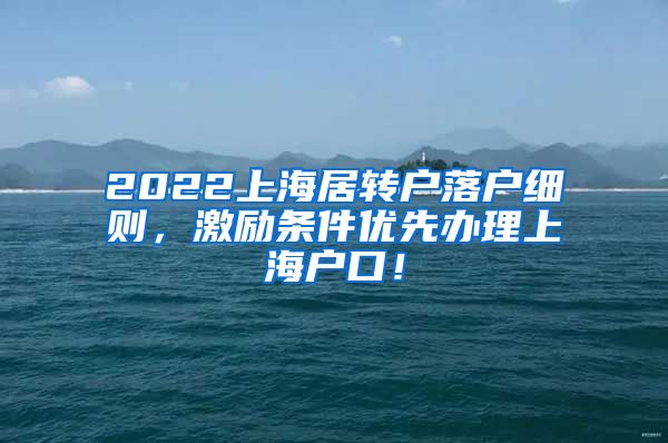 2022上海居转户落户细则，激励条件优先办理上海户口！