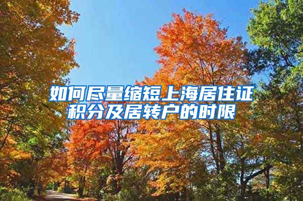 如何尽量缩短上海居住证积分及居转户的时限