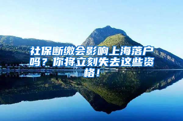 社保断缴会影响上海落户吗？你将立刻失去这些资格！