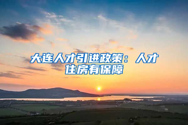 大连人才引进政策：人才住房有保障