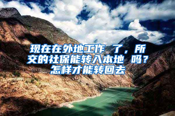 现在在外地工作 了，所交的社保能转入本地 吗？怎样才能转回去