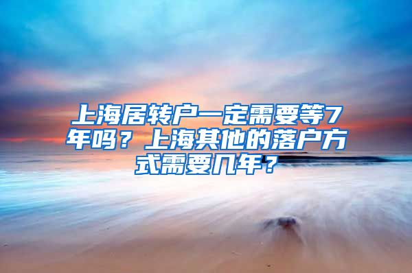 上海居转户一定需要等7年吗？上海其他的落户方式需要几年？